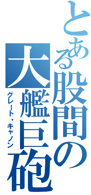 とある股間の大艦巨砲（グレート・キャノン）