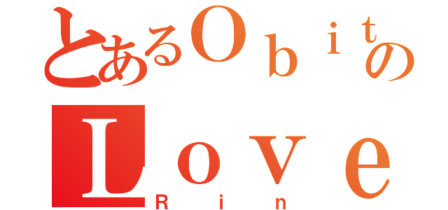 とあるＯｂｉｔｏのＬｏｖｅ（Ｒｉｎ）