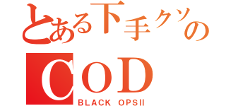 とある下手クソのＣＯＤ（ＢＬＡＣＫ ＯＰＳⅡ）