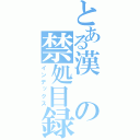 とある漢の禁処目録（インデックス）