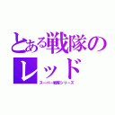 とある戦隊のレッド（スーパー戦隊シリーズ）