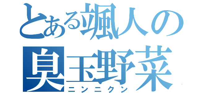 とある颯人の臭玉野菜（ニンニクン）