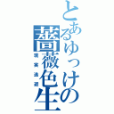 とあるゆっけの薔薇色生活（現実逃避）