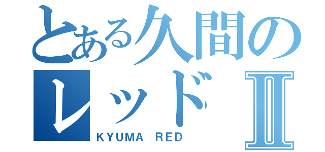 とある久間のレッドⅡ（ＫＹＵＭＡ ＲＥＤ ）