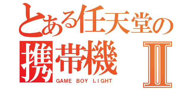 とある任天堂の携帯機Ⅱ（ＧＡＭＥ ＢＯＹ ＬＩＧＨＴ）