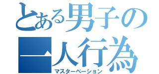 とある男子の一人行為（マスターベーション）