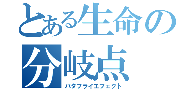 とある生命の分岐点（バタフライエフェクト）