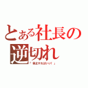 とある社長の逆切れ（「禁止すればいい！」）