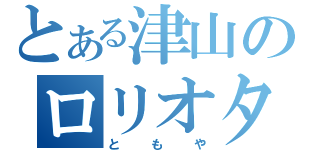 とある津山のロリオタ（ともや）