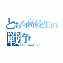 とある高校生の戦争（デートを始めましょう）