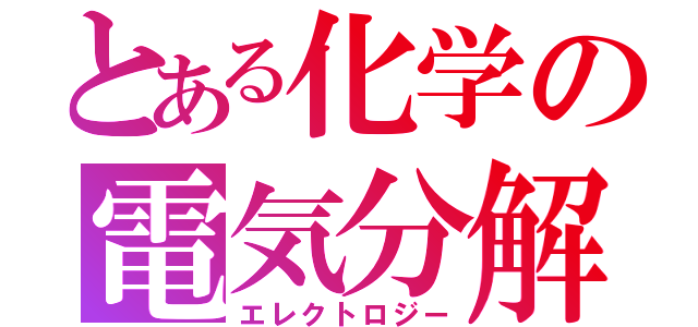 とある化学の電気分解（エレクトロジー）