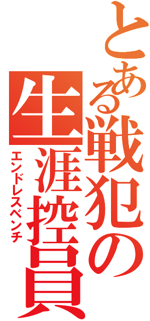 とある戦犯の生涯控員Ⅱ（エンドレスベンチ）