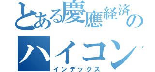 とある慶應経済のハイコンシャス（インデックス）