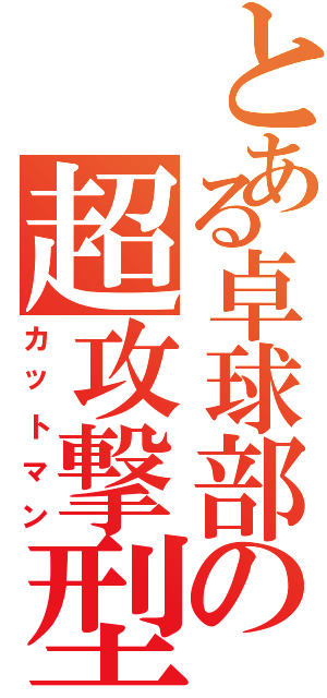 とある卓球部の超攻撃型（カットマン）