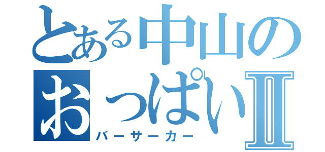 とある中山のおっぱい戦士Ⅱ（バーサーカー）