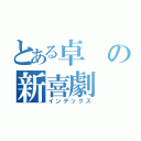 とある卓の新喜劇（インデックス）