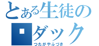 とある生徒のダック（つたがやふづき）