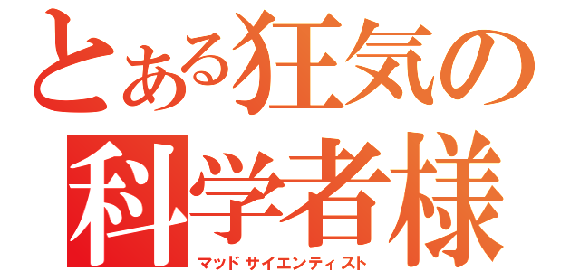 とある狂気の科学者様（マッドサイエンティスト）