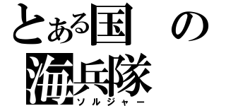 とある国の海兵隊（ソルジャー）