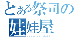 とある祭司の娃娃屋☂（ｒｏｏｍ ｏｆ ｄｏｌｌ）