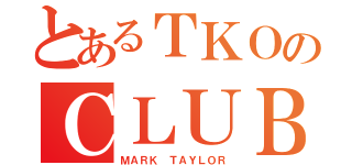 とあるＴＫＯのＣＬＵＢ（ＭＡＲＫ ＴＡＹＬＯＲ）