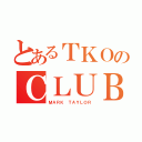 とあるＴＫＯのＣＬＵＢ（ＭＡＲＫ ＴＡＹＬＯＲ）