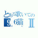 とある歌いての９６猫Ⅱ（さん）