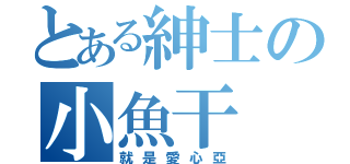 とある紳士の小魚干（就是愛心亞）