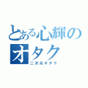 とある心輝のオタク（二次元オタク）