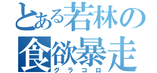 とある若林の食欲暴走（グラコロ）