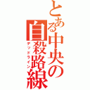 とある中央の自殺路線（デッドライン）