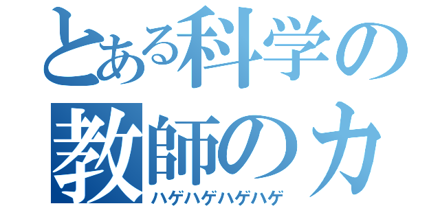 とある科学の教師のカツラ（ハゲハゲハゲハゲ）