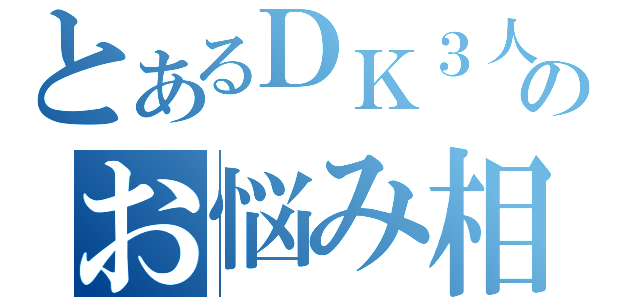 とあるＤＫ３人衆のお悩み相談室（）