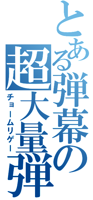 とある弾幕の超大量弾（チョームリゲー）