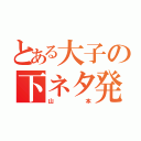 とある大子の下ネタ発言（山本）