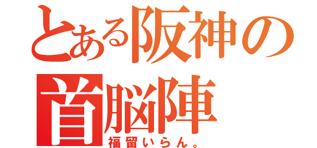 とある阪神の首脳陣（福留いらん。）