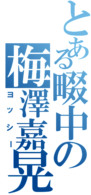 とある畷中の梅澤嘉晃（ヨッシー）