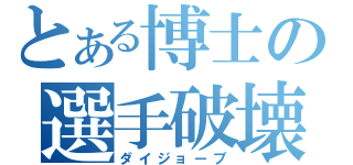 とある博士の選手破壊（ダイジョーブ）