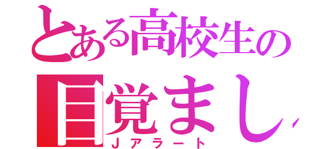 とある高校生の目覚まし音（Ｊアラート）