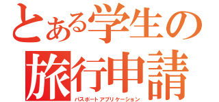 とある学生の旅行申請（パスポートアプリケーション）