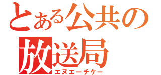 とある公共の放送局（エヌエーチケー）