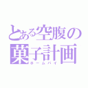 とある空腹の菓子計画（ホームパイ）