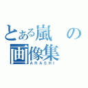 とある嵐の画像集（ＡＲＡＳＨＩ）