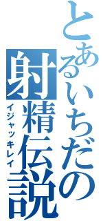 とあるいちだの射精伝説（イジャッキレイ）