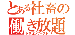 とある社畜の働き放題（ドラゴンブースト）