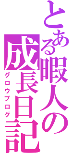 とある暇人の成長日記（グロウブログ）