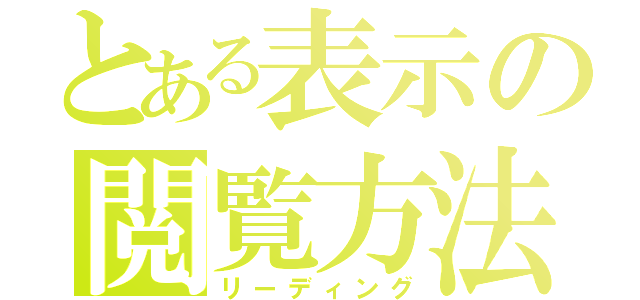 とある表示の閲覧方法（リーディング）