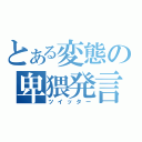 とある変態の卑猥発言（ツイッター）