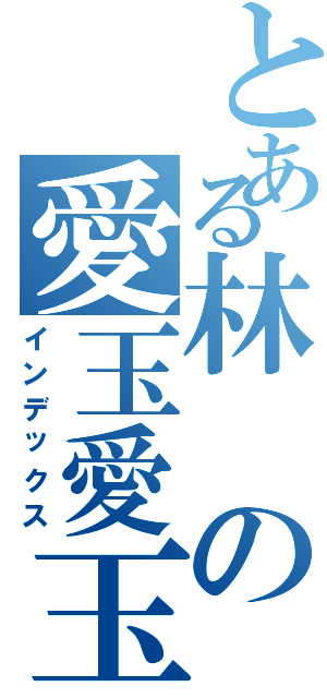 とある林の愛玉愛玉（インデックス）