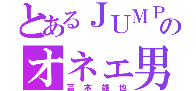 とあるＪＵＭＰ のオネェ男子（高木雄也）